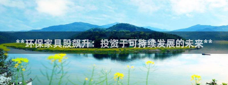 杏耀平台待遇：**环保家具股飙升：投资于可持续发展的未来**