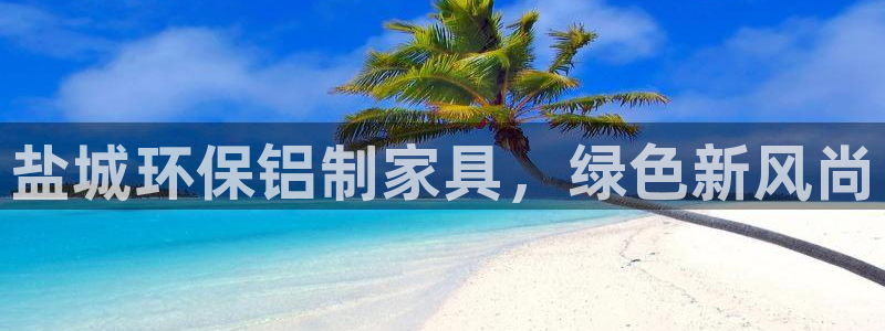 杏耀注册中心：盐城环保铝制家具，绿色新风尚