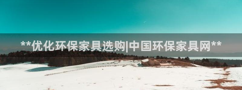 杏耀注册登录代理：**优化环保家具选购|中国环保家具网**