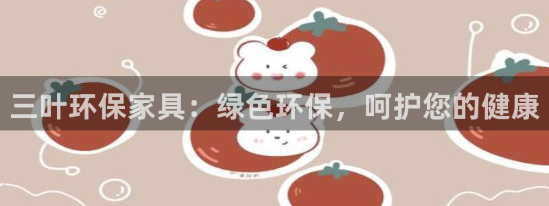 杏耀官方测速：三叶环保家具：绿色环保，呵护您的健康