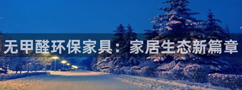 杏耀注册登陆：无甲醛环保家具：家居生态新篇章