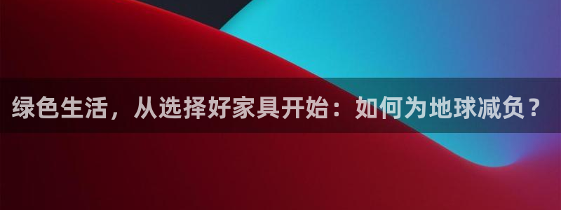 杏耀注册登录平台：绿色生活，从选择好家具开始：如何为地球减负