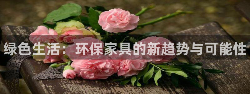 杏耀平台可以提款吗：绿色生活：环保家具的新趋势与可能性