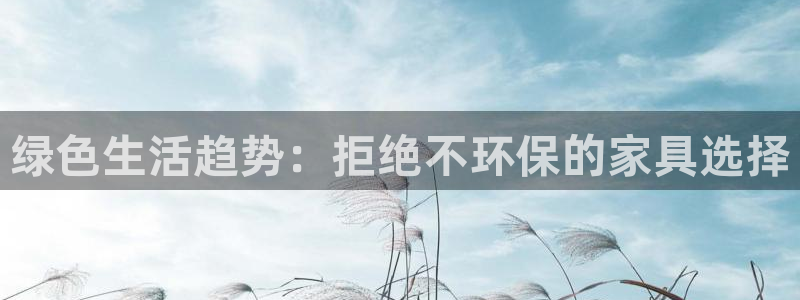 杏耀官方注册中心：绿色生活趋势：拒绝不环保的家具选择