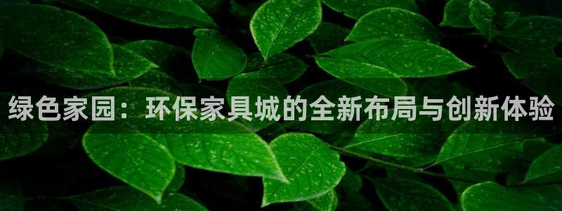 杏耀平台登录网站：绿色家园：环保家具城的全新布局与创新体验