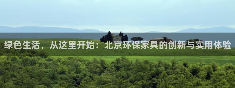 杏耀平台登录网址：绿色生活，从这里开始：北京环保家具的创新与