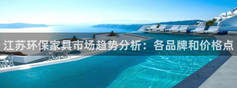 杏耀线路测速登录中心：江苏环保家具市场趋势分析：各品牌和价格