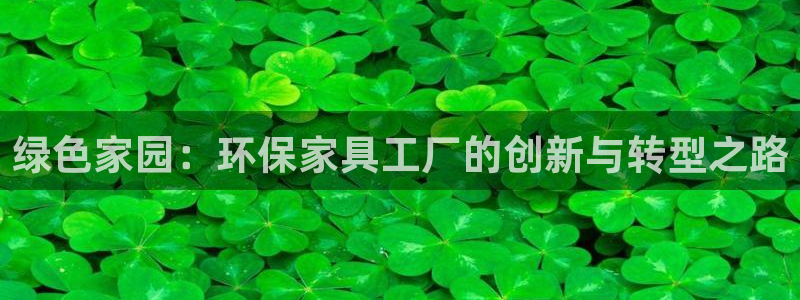 杏耀官网游戏：绿色家园：环保家具工厂的创新与转型之路