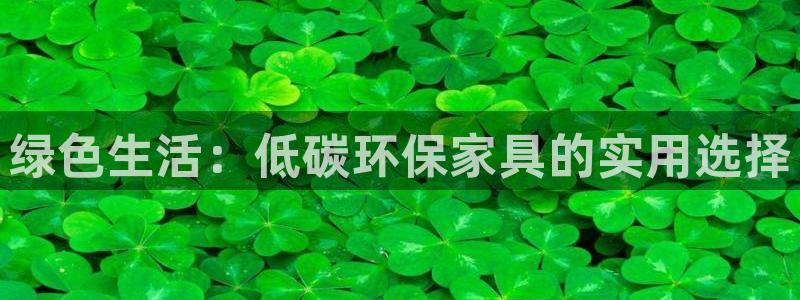 杏耀平台首页登录：绿色生活：低碳环保家具的实用选择