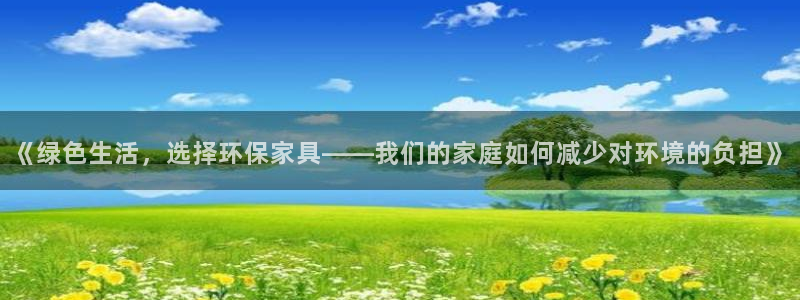 杏耀官方网：《绿色生活，选择环保家具——我们的家庭如何减少对