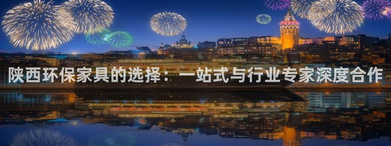 杏耀平台怎么样：陕西环保家具的选择：一站式与行业专家深度合作