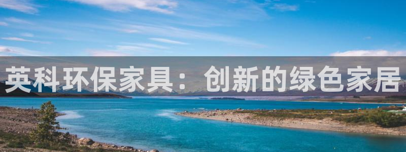 杏耀代理日工资多少：英科环保家具：创新的绿色家居