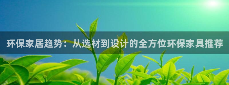 杏耀app怎样申请：环保家居趋势：从选材到设计的全方位环保家
