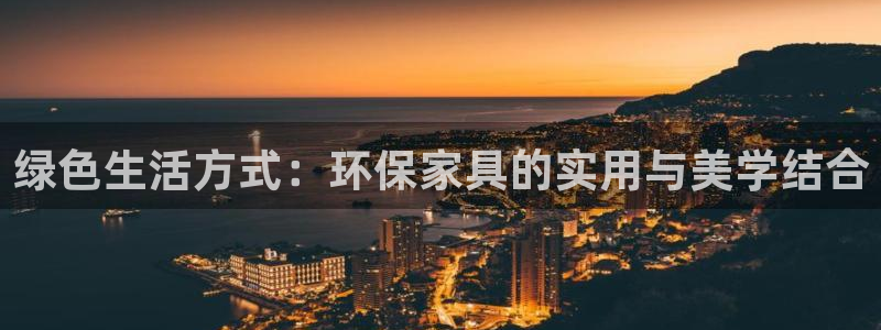 杏耀平台代理登录网址查询：绿色生活方式：环保家具的实用与美学