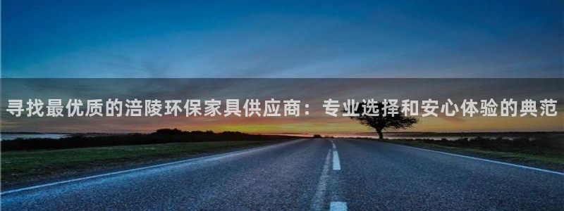 杏耀平台注册登录：寻找最优质的涪陵环保家具供应商：专业选择和
