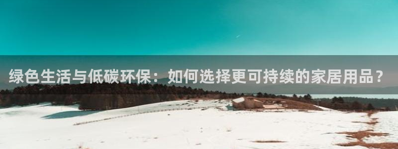 杏耀平台没有了：绿色生活与低碳环保：如何选择更可持续的家居用