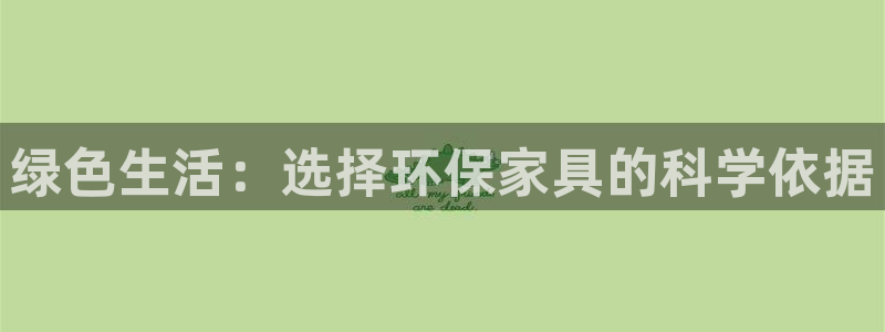 杏耀平台靠谱吗：绿色生活：选择环保家具的科学依据