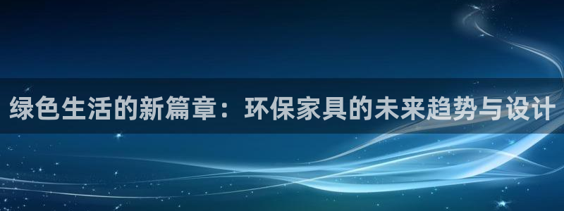 杏耀平台注册网址：绿色生活的新篇章：环保家具的未来趋势与设计