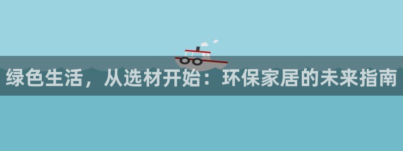 杏耀平台黑款：绿色生活，从选材开始：环保家居的未来指南