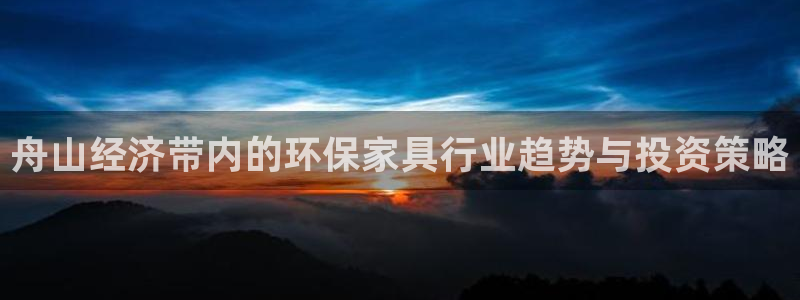 杏耀平台代理登录网址是什么：舟山经济带内的环保家具行业趋势与