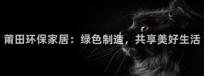 杏耀注册登录测速：莆田环保家居：绿色制造，共享美好生活