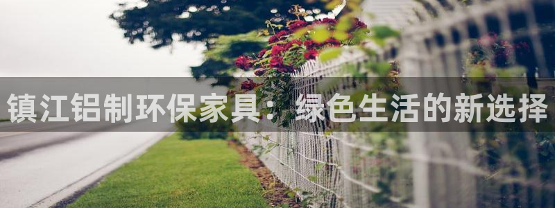 杏耀平台手机app：镇江铝制环保家具：绿色生活的新选择