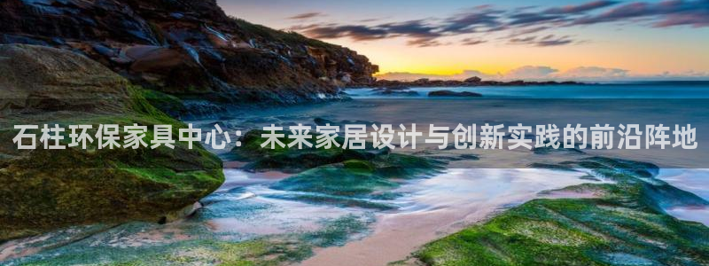 杏耀平台代理：石柱环保家具中心：未来家居设计与创新实践的前沿